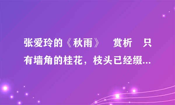 张爱玲的《秋雨》 赏析 只有墙角的桂花，枝头已经缀着几个黄金一样宝贵的花蕊。小心的隐藏在绿油油椭