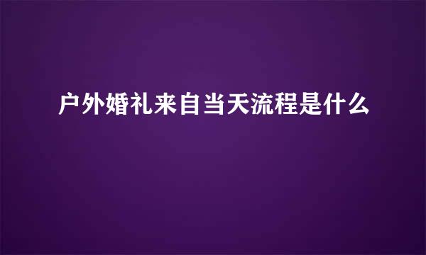 户外婚礼来自当天流程是什么