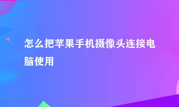 怎么把苹果手机摄像头连接电脑使用