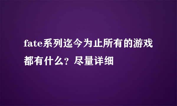 fate系列迄今为止所有的游戏都有什么？尽量详细