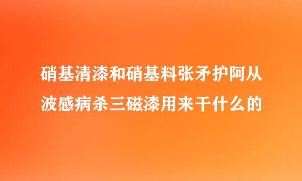 硝基清漆和硝基料张矛护阿从波感病杀三磁漆用来干什么的