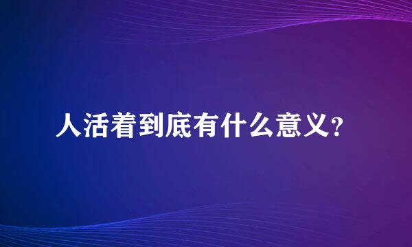 人活着到底有什么意义？