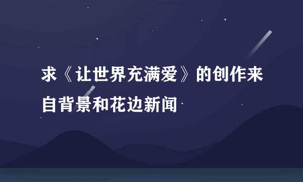 求《让世界充满爱》的创作来自背景和花边新闻