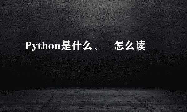 Python是什么、 怎么读