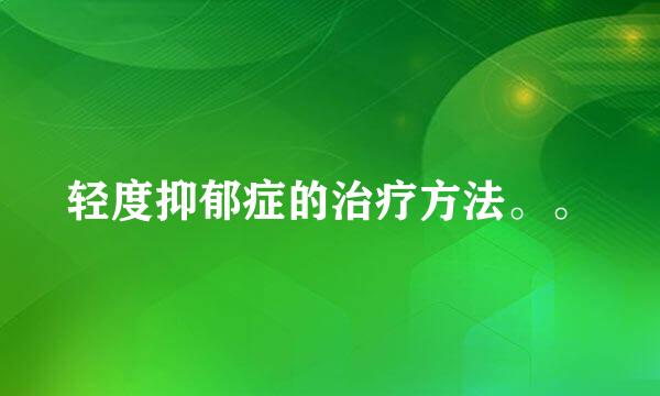 轻度抑郁症的治疗方法。。