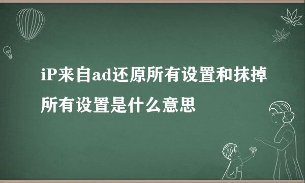 iP来自ad还原所有设置和抹掉所有设置是什么意思