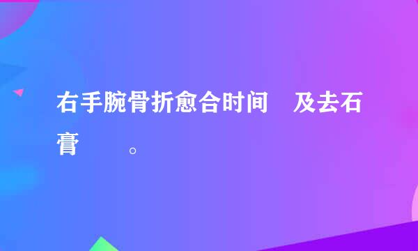 右手腕骨折愈合时间 及去石膏時間。