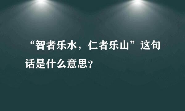 “智者乐水，仁者乐山”这句话是什么意思？