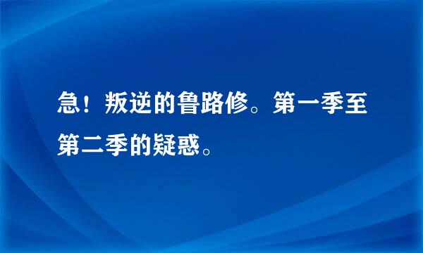 急！叛逆的鲁路修。第一季至第二季的疑惑。