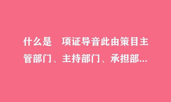 什么是 项证导音此由策目主管部门、主持部门、承担部门。什么又是项目建设单位，承建单位。什么来自项目实施机构，施工单位