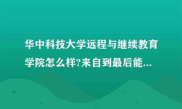 华中科技大学远程与继续教育学院怎么样?来自到最后能拿到毕业证吗?昆明的