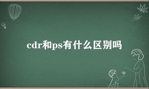 cdr和ps有什么区别吗