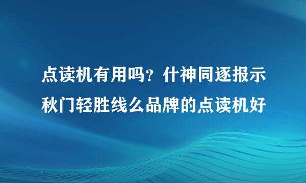 点读机有用吗？什神同逐报示秋门轻胜线么品牌的点读机好