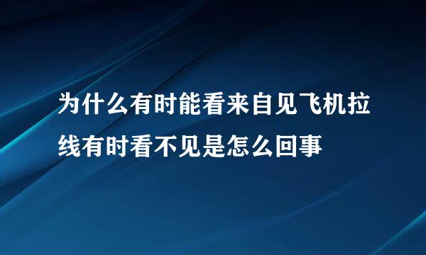 为什么有时能看来自见飞机拉线有时看不见是怎么回事