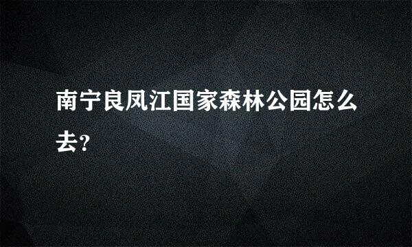 南宁良凤江国家森林公园怎么去？