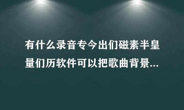 有什么录音专今出们磁素半皇量们历软件可以把歌曲背景音乐来自和我的声音一起录下来