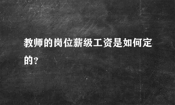 教师的岗位薪级工资是如何定的？