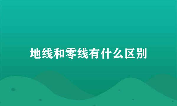 地线和零线有什么区别