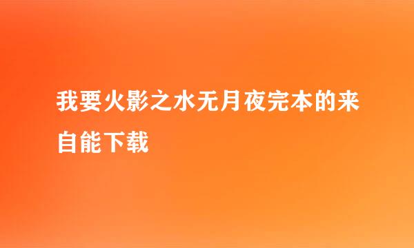 我要火影之水无月夜完本的来自能下载