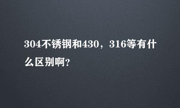 304不锈钢和430，316等有什么区别啊？