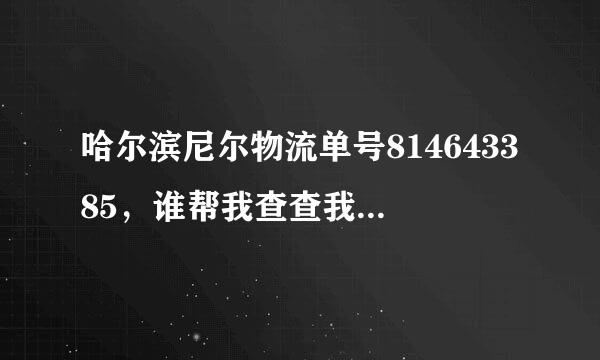 哈尔滨尼尔物流单号814643385，谁帮我查查我怎么查不到呢