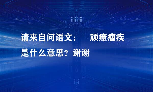 请来自问语文： 顽瘴痼疾 是什么意思？谢谢