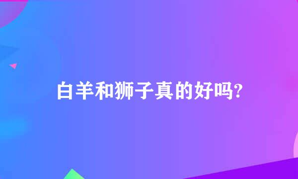 白羊和狮子真的好吗?