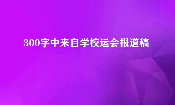 300字中来自学校运会报道稿