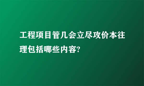 工程项目管几会立尽攻价本往理包括哪些内容?