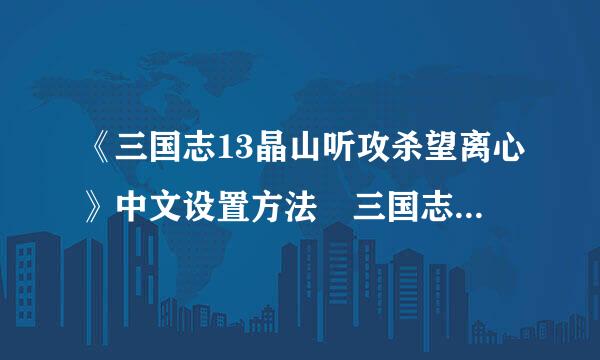 《三国志13晶山听攻杀望离心》中文设置方法 三国志13怎么设置中文