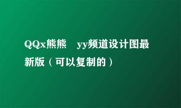 QQx熊熊 yy频道设计图最新版（可以复制的）