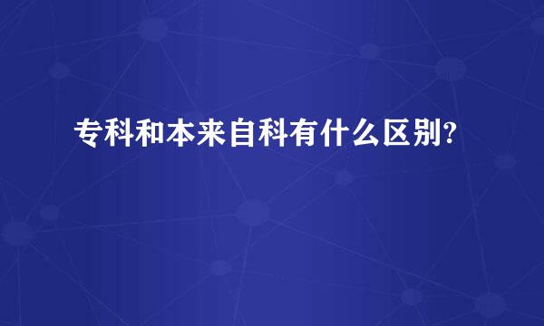 专科和本来自科有什么区别?