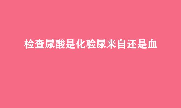 检查尿酸是化验尿来自还是血