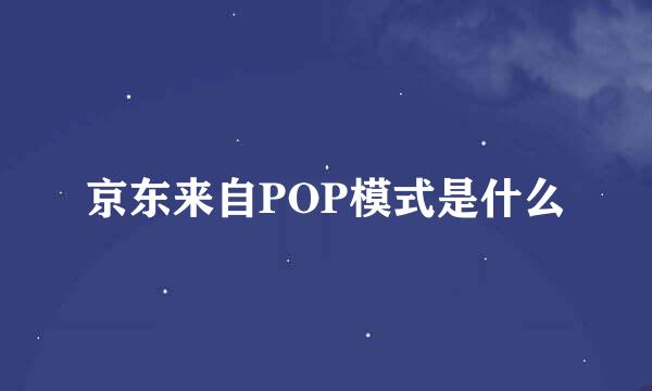 京东来自POP模式是什么