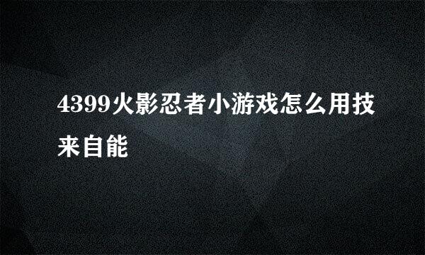 4399火影忍者小游戏怎么用技来自能