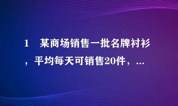 1 某商场销售一批名牌衬衫，平均每天可销售20件，每件盈利44元，为了扩大销来自售，增加盈利，尽快减少库存...