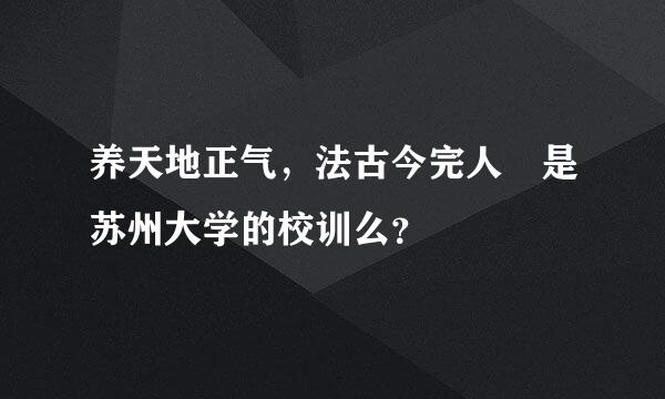 养天地正气，法古今完人 是苏州大学的校训么？