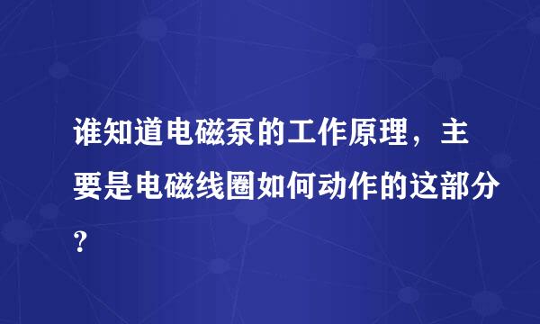 谁知道电磁泵的工作原理，主要是电磁线圈如何动作的这部分？