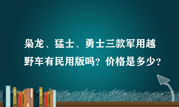 枭龙、猛士、勇士三款军用越野车有民用版吗？价格是多少？