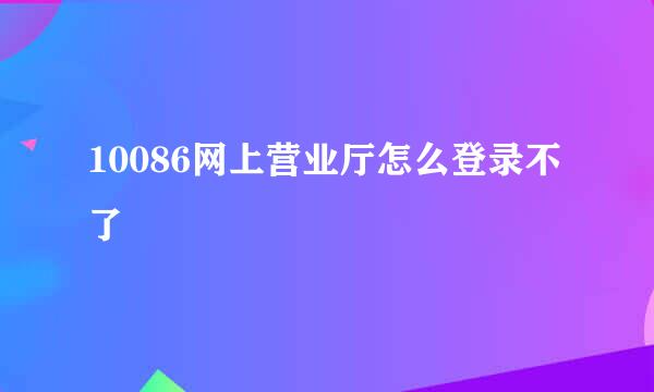 10086网上营业厅怎么登录不了