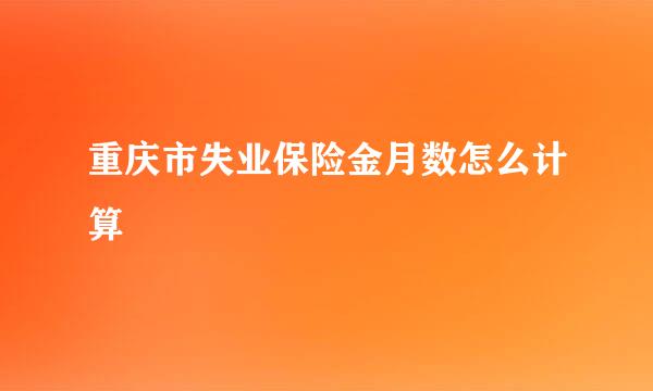 重庆市失业保险金月数怎么计算