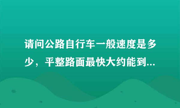 请问公路自行车一般速度是多少，平整路面最快大约能到多少速度？