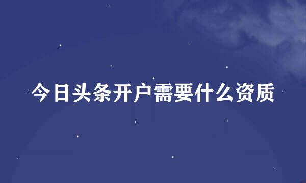 今日头条开户需要什么资质