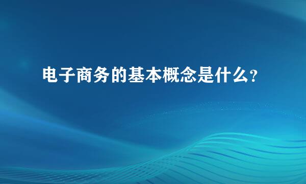 电子商务的基本概念是什么？