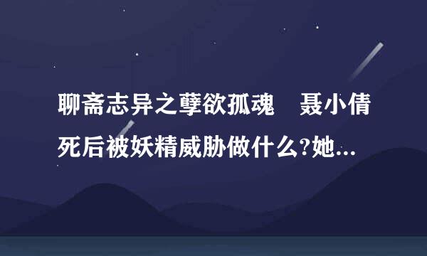 聊斋志异之孽欲孤魂 聂小倩死后被妖精威胁做什么?她请求宁先生怎么拯救她??