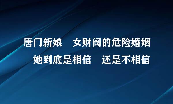 唐门新娘 女财阀的危险婚姻 她到底是相信 还是不相信