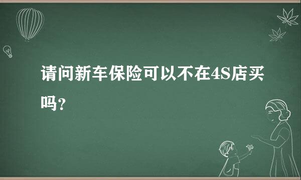 请问新车保险可以不在4S店买吗？