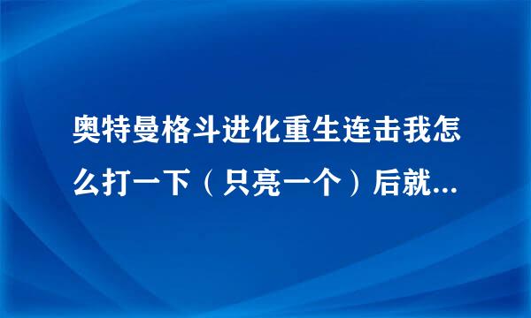 奥特曼格斗进化重生连击我怎么打一下（只亮一个）后就消失了？急求！！！