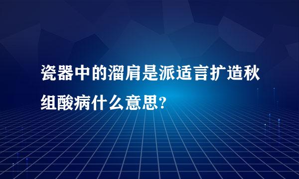 瓷器中的溜肩是派适言扩造秋组酸病什么意思?