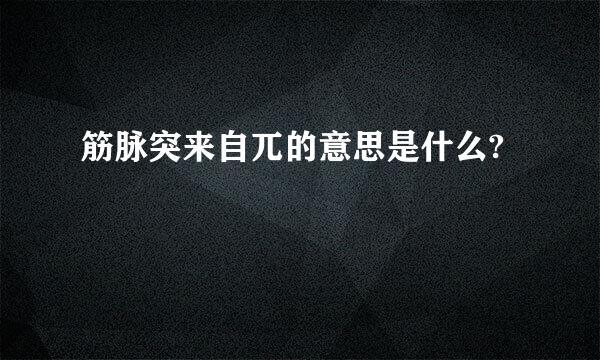 筋脉突来自兀的意思是什么?